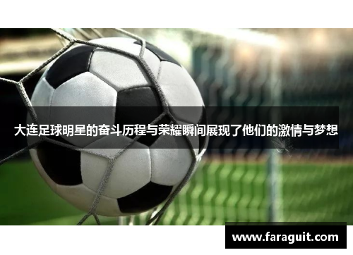 大连足球明星的奋斗历程与荣耀瞬间展现了他们的激情与梦想