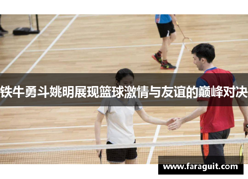 铁牛勇斗姚明展现篮球激情与友谊的巅峰对决