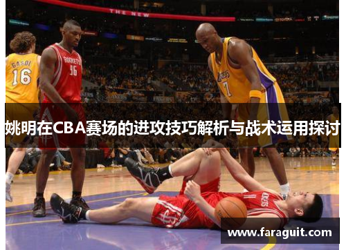 姚明在CBA赛场的进攻技巧解析与战术运用探讨