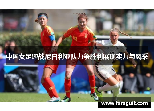 中国女足迎战尼日利亚队力争胜利展现实力与风采